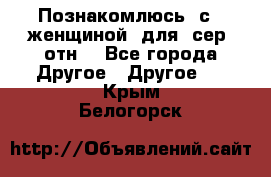 Познакомлюсь  с   женщиной  для  сер  отн. - Все города Другое » Другое   . Крым,Белогорск